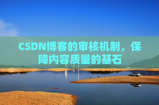 CSDN博客的审核机制，保障内容质量的基石